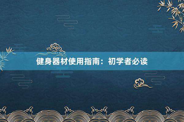 健身器材使用指南：初学者必读
